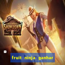 fruit ninja ganhar dinheiro sem depositar